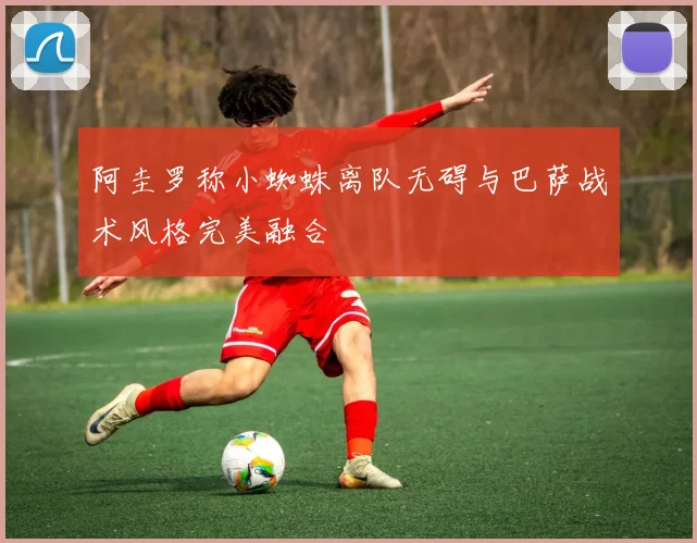 阿圭罗称小蜘蛛离队无碍与巴萨战术风格完美融合