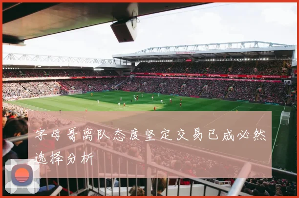 字母哥离队态度坚定交易已成必然选择分析