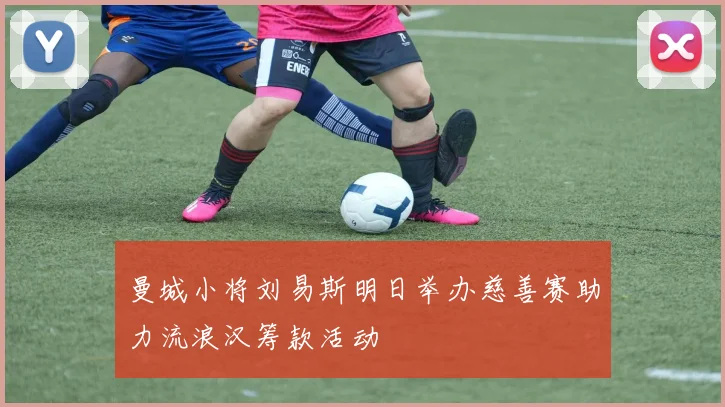 曼城小将刘易斯明日举办慈善赛助力流浪汉筹款活动