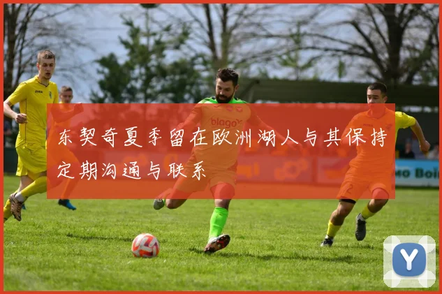 东契奇夏季留在欧洲湖人与其保持定期沟通与联系