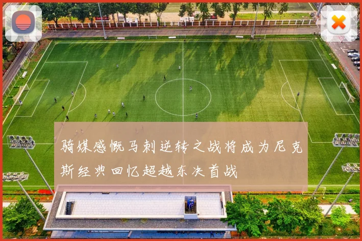 骑媒感慨马刺逆转之战将成为尼克斯经典回忆超越东决首战