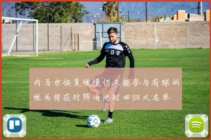 内马尔恢复缓慢仍未能参与有球训练或将在对阵海地时回归大名单
