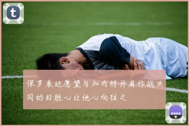 保罗表达愿望与加内特并肩作战共同的好胜心让他心向往之