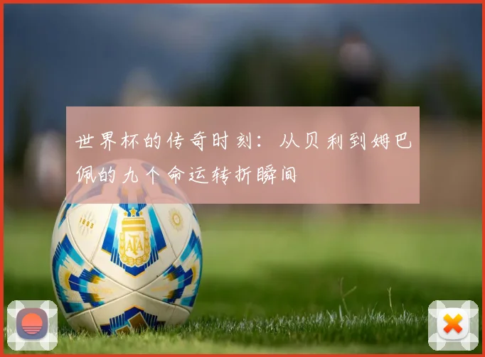 世界杯的传奇时刻：从贝利到姆巴佩的九个命运转折瞬间